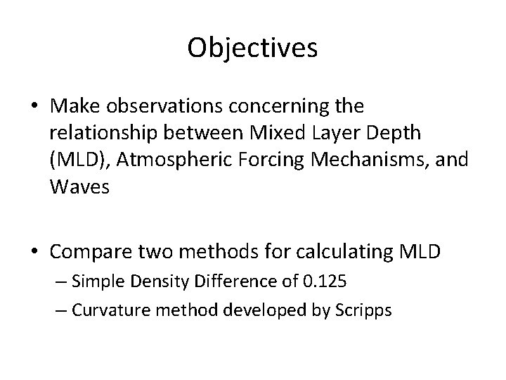 Objectives • Make observations concerning the relationship between Mixed Layer Depth (MLD), Atmospheric Forcing Objectives • Make observations concerning the relationship between Mixed Layer Depth (MLD), Atmospheric Forcing