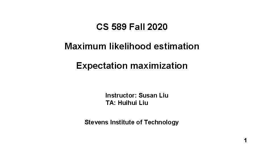 CS 589 Fall 2020 Maximum likelihood estimation Expectation maximization Instructor: Susan Liu TA: Huihui
