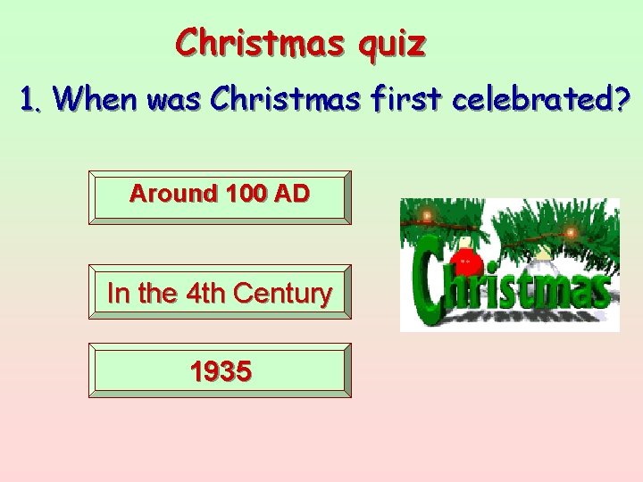 Christmas quiz 1. When was Christmas first celebrated? Around 100 AD In the 4