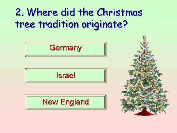 2. Where did the Christmas tree tradition originate? Germany Israel New England 