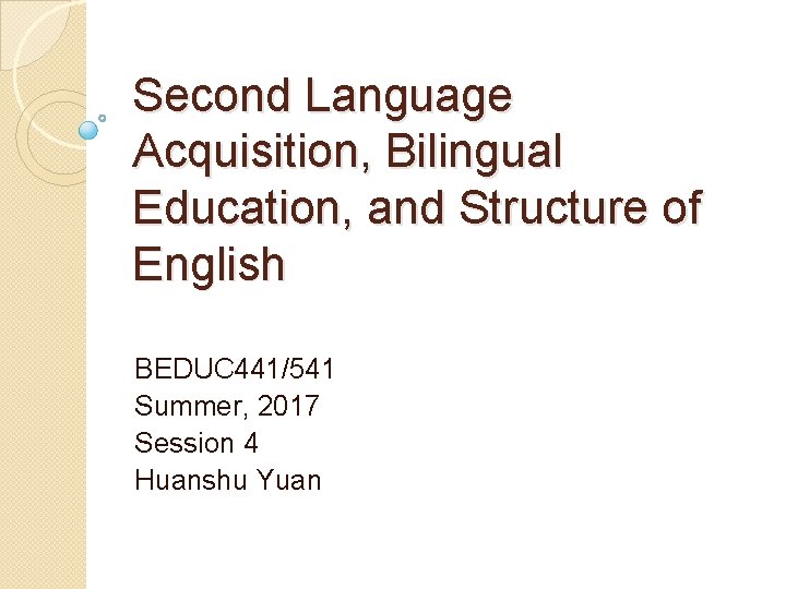 Second Language Acquisition, Bilingual Education, and Structure of English BEDUC 441/541 Summer, 2017 Session