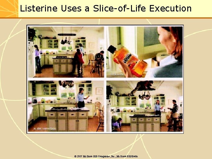 Listerine Uses a Slice-of-Life Execution © 2007 Mc. Graw-Hill Companies, Inc. , Mc. Graw-Hill/Irwin