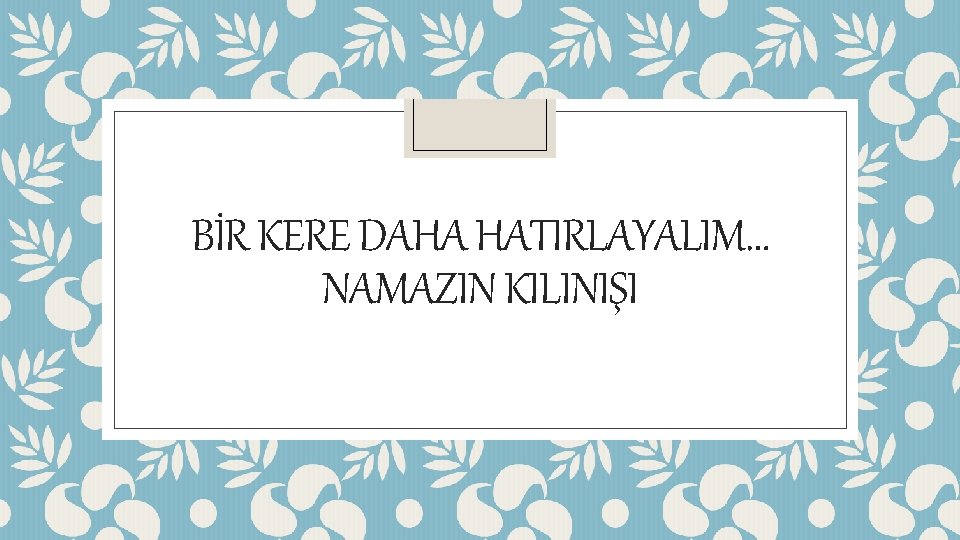 BİR KERE DAHA HATIRLAYALIM… NAMAZIN KILINIŞI 