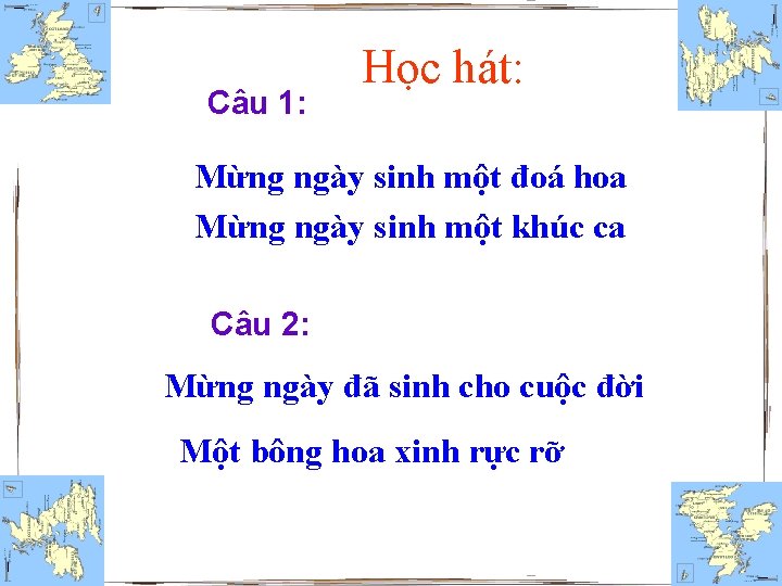 Câu 1: Học hát: Mừng ngày sinh một đoá hoa Mừng ngày sinh một