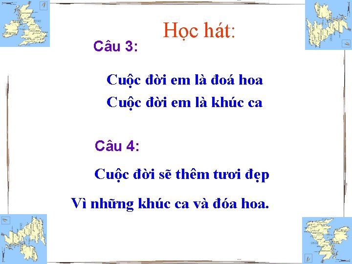 Câu 3: Học hát: Cuộc đời em là đoá hoa Cuộc đời em là