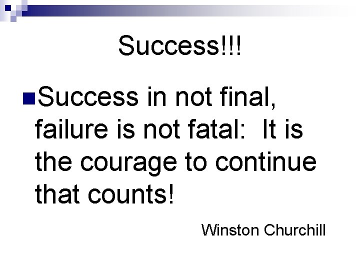 Success!!! n. Success in not final, failure is not fatal: It is the courage