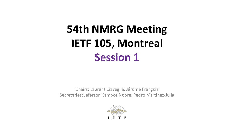 54 th NMRG Meeting IETF 105, Montreal Session 1 Chairs: Laurent Ciavaglia, Jérôme François