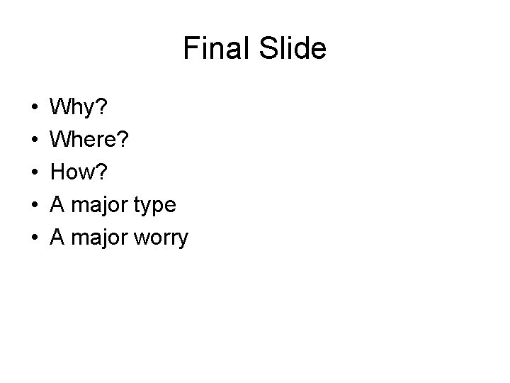 Final Slide • • • Why? Where? How? A major type A major worry