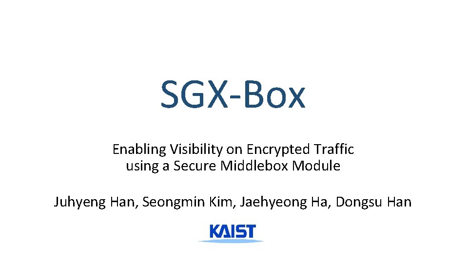 SGX-Box Enabling Visibility on Encrypted Traffic using a Secure Middlebox Module Juhyeng Han, Seongmin