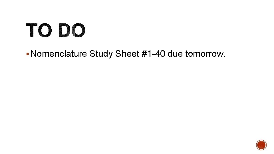 § Nomenclature Study Sheet #1 -40 due tomorrow. 