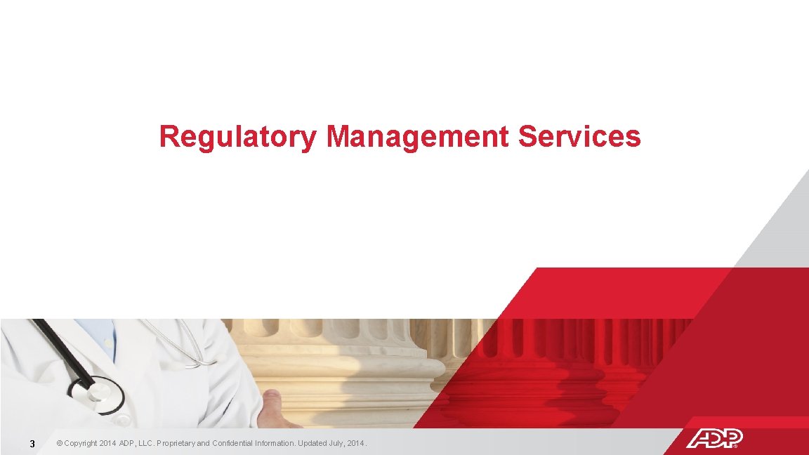 Regulatory Management Services 3 © Copyright 2014 ADP, LLC. Proprietary and Confidential Information. Updated