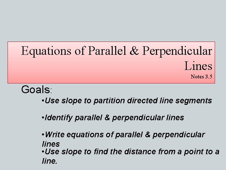 Equations of Parallel & Perpendicular Lines Notes 3. 5 Goals: • Use slope to