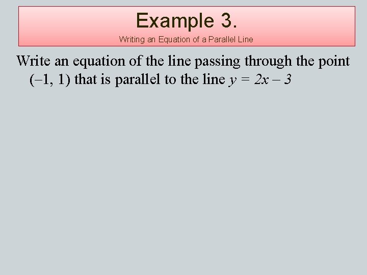 Example 3. Writing an Equation of a Parallel Line Write an equation of the