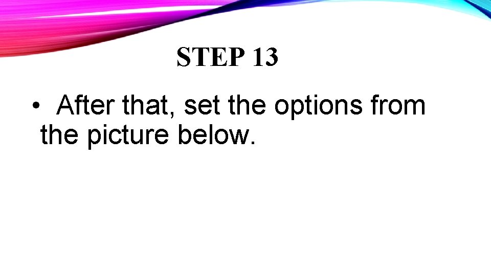 STEP 13 • After that, set the options from the picture below. 