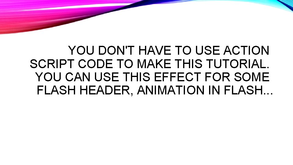 YOU DON'T HAVE TO USE ACTION SCRIPT CODE TO MAKE THIS TUTORIAL. YOU CAN