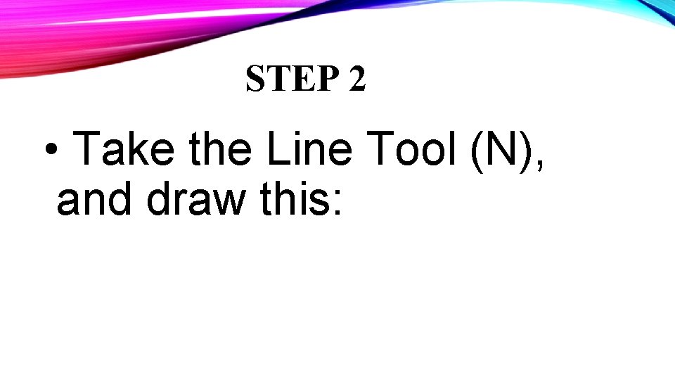 STEP 2 • Take the Line Tool (N), and draw this: 