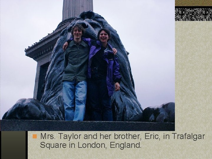 n Mrs. Taylor and her brother, Eric, in Trafalgar Square in London, England. 