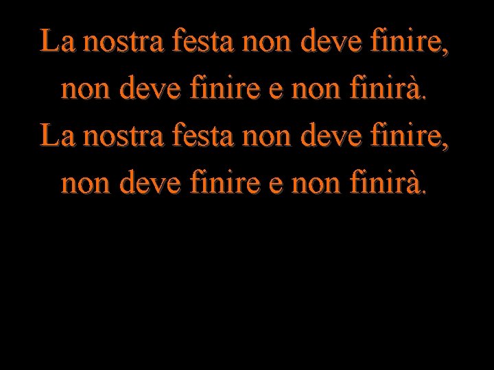 La nostra festa non deve finire, non deve finire e non finirà. 