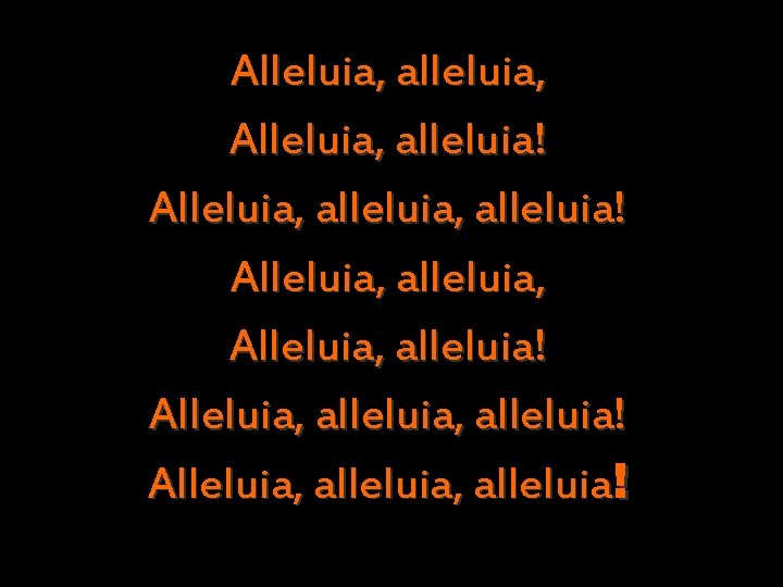 Alleluia, alleluia, Alleluia, alleluia! Alleluia, alleluia, alleluia! Alleluia, alleluia! 