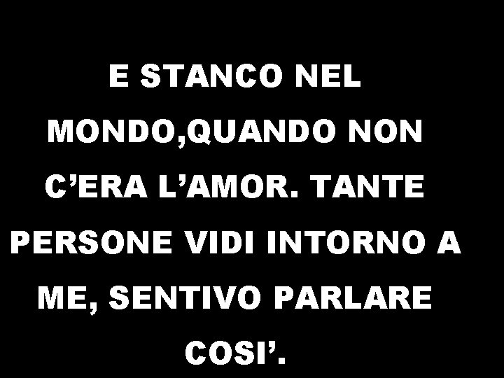 QUANDO ERO SOLO, SOLO E STANCO NEL MONDO, QUANDO NON C’ERA L’AMOR. TANTE PERSONE