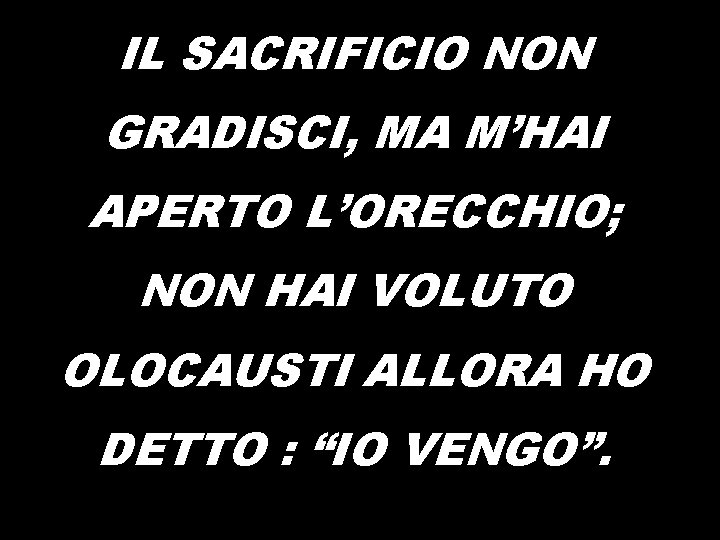 IL SACRIFICIO NON GRADISCI, MA M’HAI APERTO L’ORECCHIO; NON HAI VOLUTO OLOCAUSTI ALLORA HO