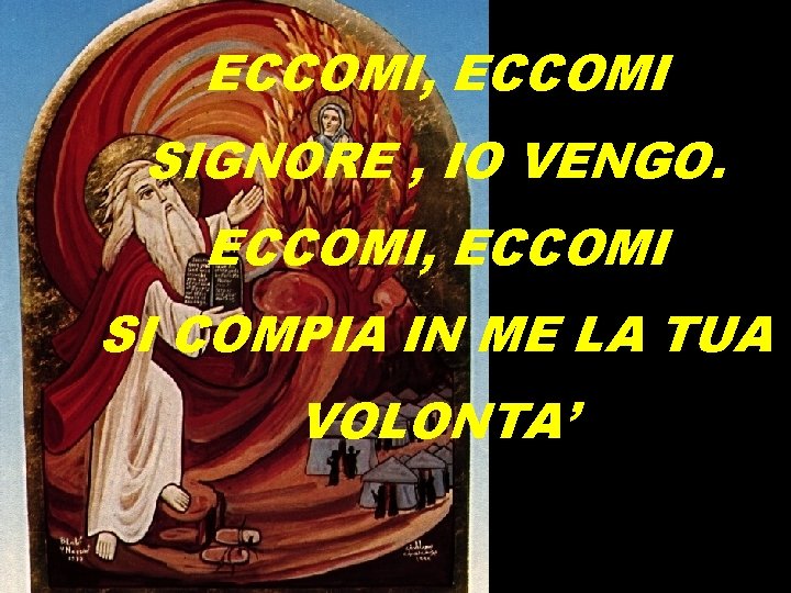 ECCOMI, ECCOMI SIGNORE , IO VENGO. ECCOMI, ECCOMI SI COMPIA IN ME LA TUA