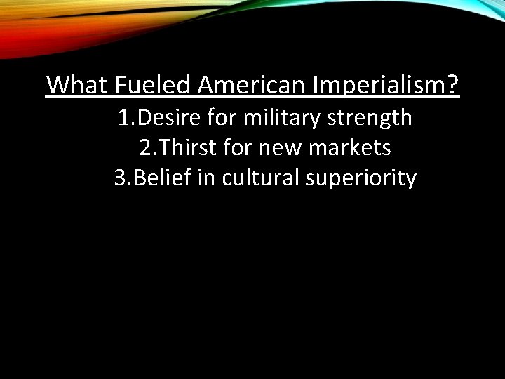 What Fueled American Imperialism? 1. Desire for military strength 2. Thirst for new markets