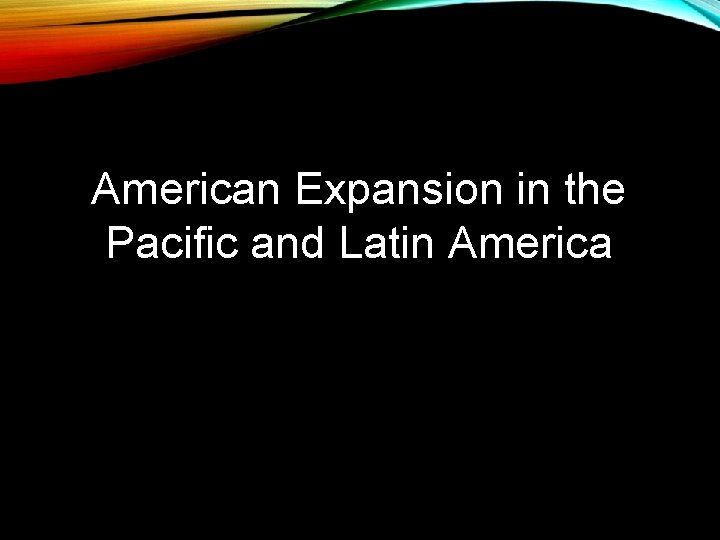 American Expansion in the Pacific and Latin America 