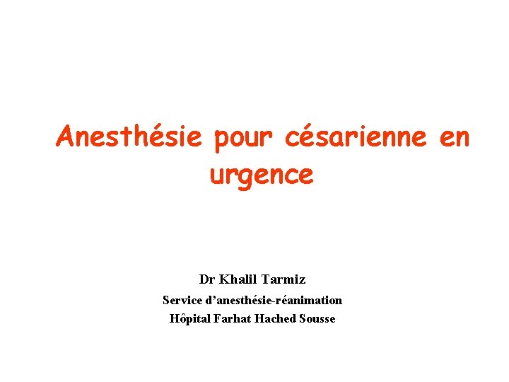 Anesthésie pour césarienne en urgence Dr Khalil Tarmiz Service d’anesthésie-réanimation Hôpital Farhat Hached Sousse