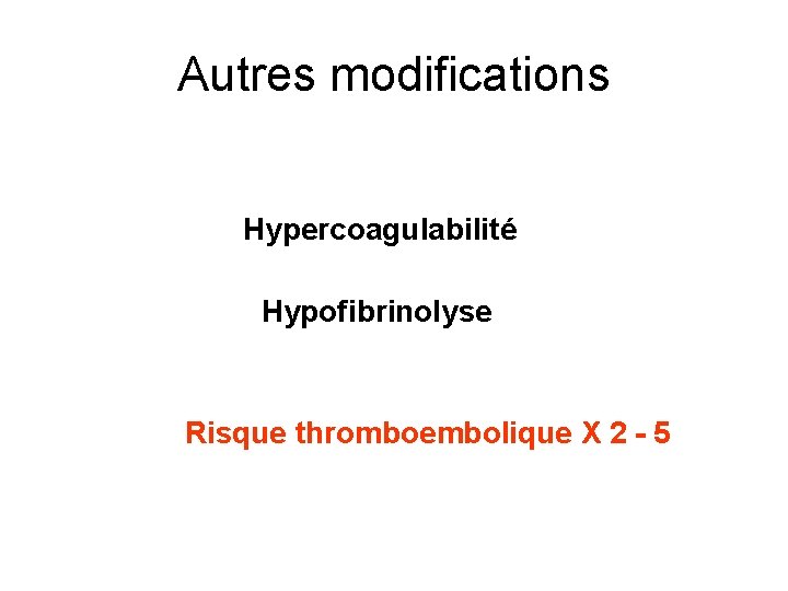 Autres modifications Hypercoagulabilité Hypofibrinolyse Risque thromboembolique X 2 - 5 