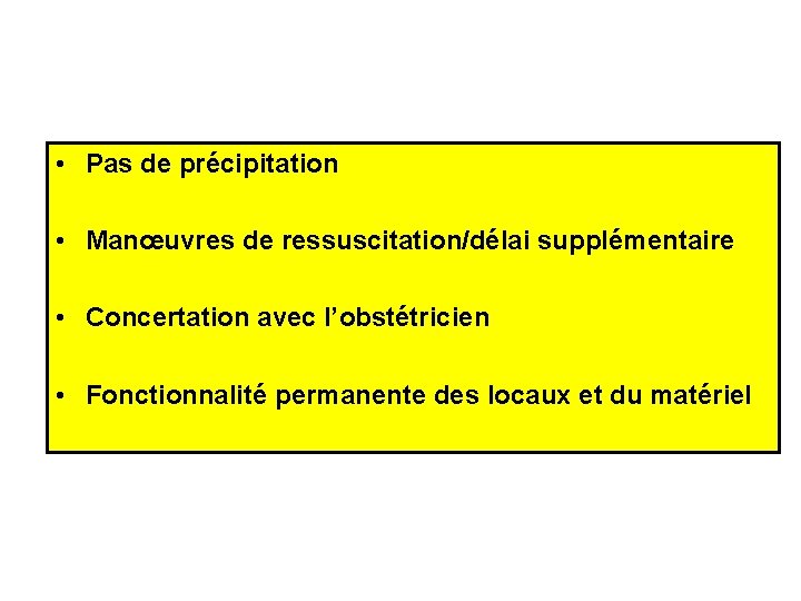  • Pas de précipitation • Manœuvres de ressuscitation/délai supplémentaire • Concertation avec l’obstétricien