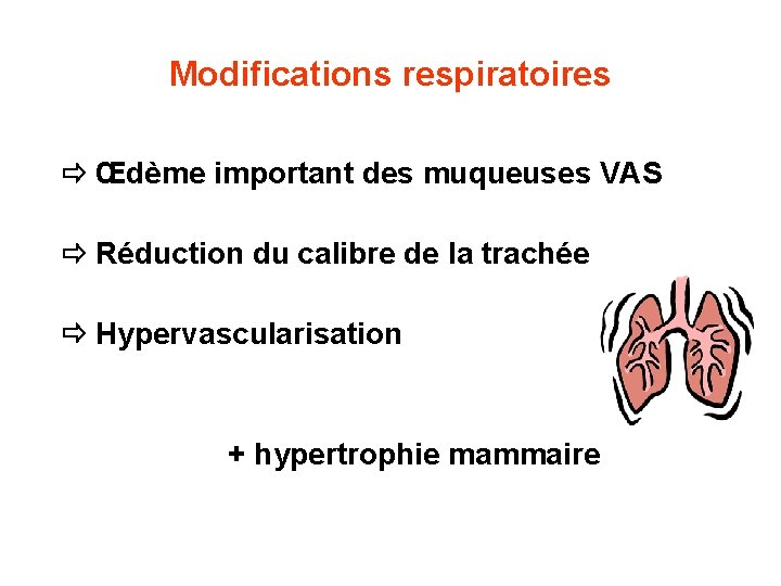 Modifications respiratoires Œdème important des muqueuses VAS Réduction du calibre de la trachée Hypervascularisation