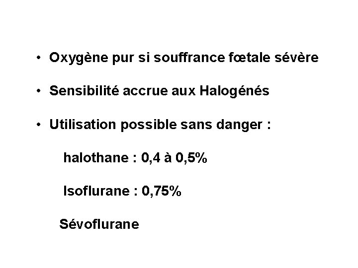  • Oxygène pur si souffrance fœtale sévère • Sensibilité accrue aux Halogénés •