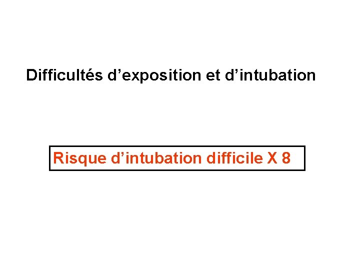 Difficultés d’exposition et d’intubation Risque d’intubation difficile X 8 