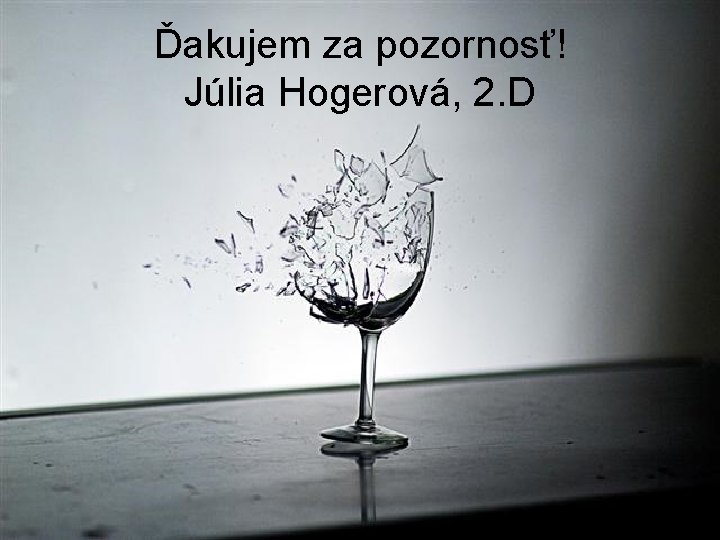 Ďakujem za pozornosť! Júlia Hogerová, 2. D 