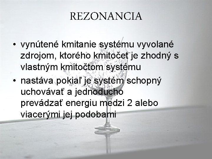 REZONANCIA • vynútené kmitanie systému vyvolané zdrojom, ktorého kmitočet je zhodný s vlastným kmitočtom