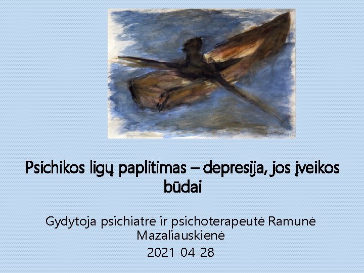 Psichikos ligų paplitimas – depresija, jos įveikos būdai Gydytoja psichiatrė ir psichoterapeutė Ramunė Mazaliauskienė