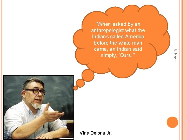 Vine Deloria Jr. E. Napp “When asked by an anthropologist what the Indians called