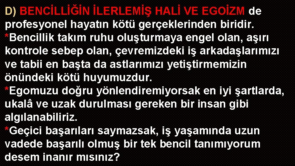 D) BENCİLLİĞİN İLERLEMİŞ HALİ VE EGOİZM de profesyonel hayatın kötü gerçeklerinden biridir. *Bencillik takım