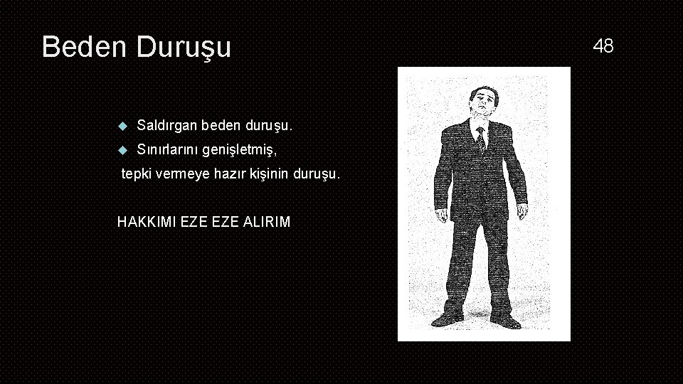 Beden Duruşu Saldırgan beden duruşu. Sınırlarını genişletmiş, tepki vermeye hazır kişinin duruşu. HAKKIMI EZE