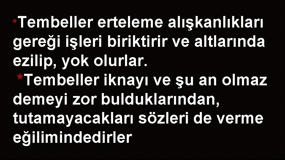 *Tembeller erteleme alışkanlıkları gereği işleri biriktirir ve altlarında ezilip, yok olurlar. *Tembeller iknayı ve