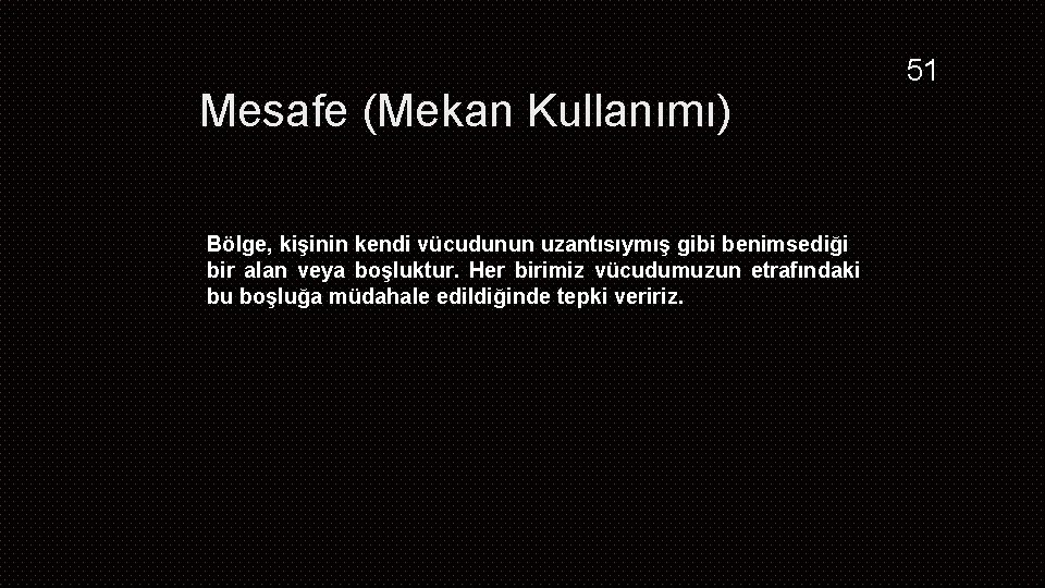 Mesafe (Mekan Kullanımı) Bölge, kişinin kendi vücudunun uzantısıymış gibi benimsediği bir alan veya boşluktur.