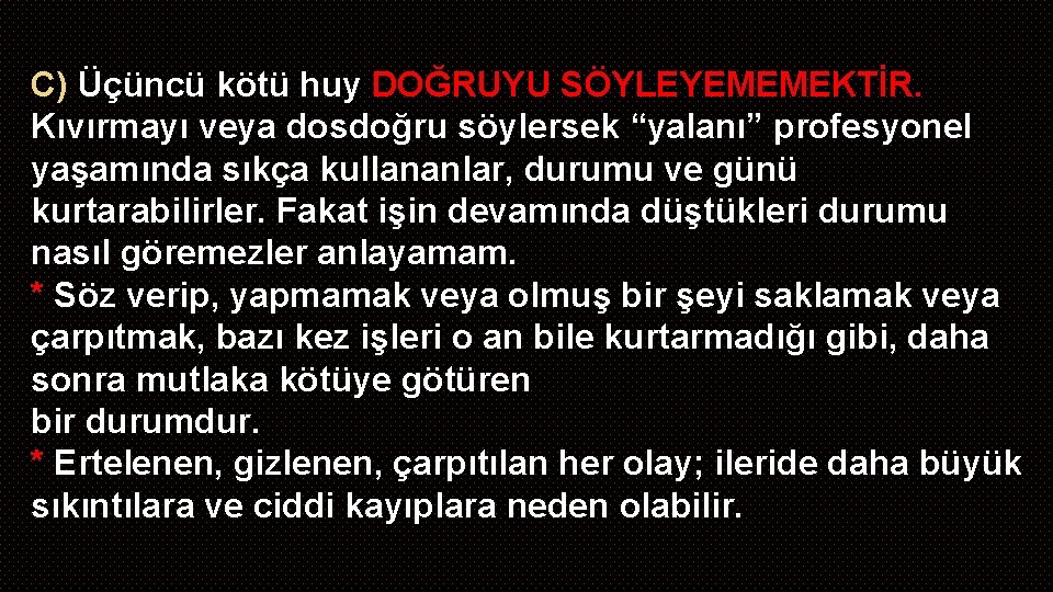 C) Üçüncü kötü huy DOĞRUYU SÖYLEYEMEMEKTİR. Kıvırmayı veya dosdoğru söylersek “yalanı” profesyonel yaşamında sıkça