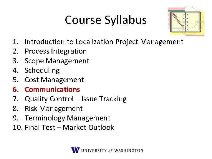 Course Syllabus 1. Introduction to Localization Project Management 2. Process Integration 3. Scope Management Course Syllabus 1. Introduction to Localization Project Management 2. Process Integration 3. Scope Management