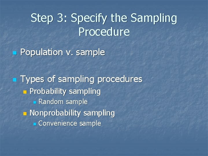 Step 3: Specify the Sampling Procedure n Population v. sample n Types of sampling