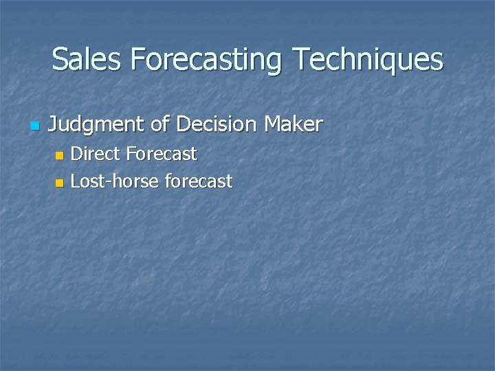 Sales Forecasting Techniques n Judgment of Decision Maker Direct Forecast n Lost-horse forecast n