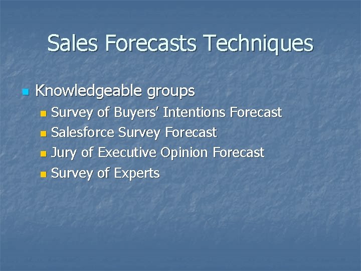 Sales Forecasts Techniques n Knowledgeable groups Survey of Buyers’ Intentions Forecast n Salesforce Survey