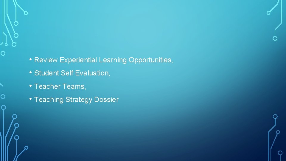  • Review Experiential Learning Opportunities, • Student Self Evaluation, • Teacher Teams, •