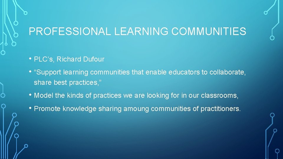 PROFESSIONAL LEARNING COMMUNITIES • PLC’s, Richard Dufour • “Support learning communities that enable educators