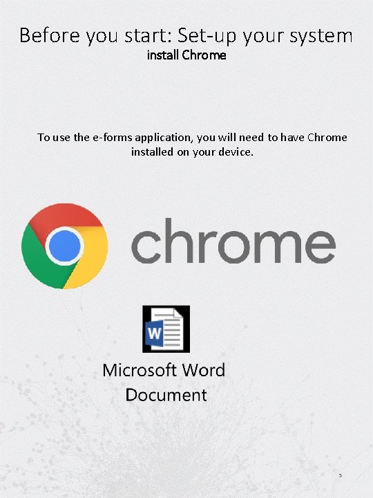 Before you start: Set-up your system install Chrome To use the e-forms application, you